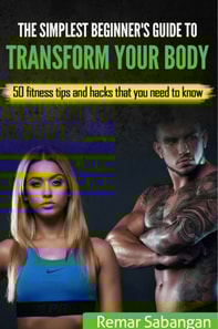 Simplest Beginner's Guide To Transform Your Body: 50 Fitness Tips And Hacks That You Need To Know