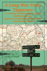 Long Way From Tipperary: A Journey of Morrisseys, Ryans, Heffernons, and Agnews to Wisconsin, Minnesota, and North Dakota