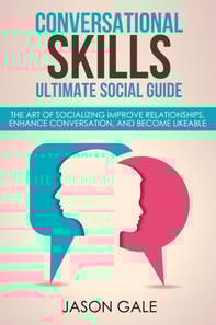Conversational Skills Ultimate Guide The Art Of Socializing Improve Relationships, Enhance Conversation, and Become Likeable