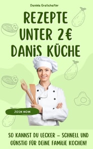 Rezepte unter 2€ Danis Küche So kannst du lecker – schnell und günstig für deine Familie kochen! - BONUSAUSGABE