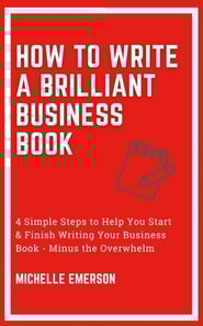 How to Write a Brilliant Business Book: 4 Simple Steps to Help You Start & Finish Writing Your Business Book - Minus the Overwhelm