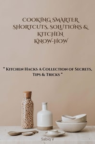 Cooking Smarter Shortcuts, Solutions & Kitchen Know-How/Kitchen Hacks A Collection of Secrets, Tips & Tricks