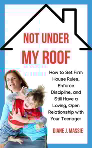 Not Under My Roof: How to Set Firm House Rules, Enforce Discipline, and Still Have a Loving, Open Relationship With Your Teenager