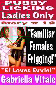 Pussy  Licking Ladies Only Stor # 12 &quote;Familiar  Females  Frigging!&quote;= &quote;Ei Loves Evvie!&quote;