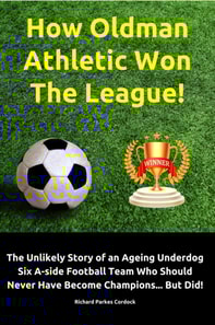 How Oldman Athletic Won The League!  The Unlikely Story of an Ageing Underdog Six A-side Football Team Who Should Never Have Become Champions... But Did!