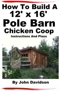 How To Build A 12' x 16' Pole Barn Chicken Coop Instructions and Plans