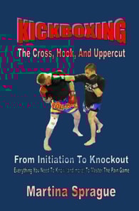 Kickboxing: The Cross, Hook, And Uppercut: From Initiation To Knockout