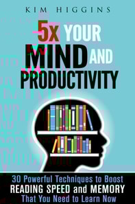5x Your Mind and Productivity: 30 Powerful Techniques to Boost Reading Speed and Memory That You Need to Learn Now
