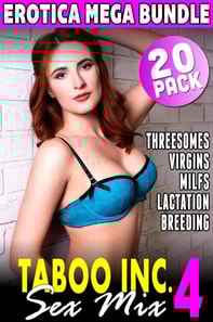 Taboo Inc. Sex Mix 4 : 20 Pack Erotica Bundle (Threesome Erotica Breeding Erotica Menage Erotica Virgin Erotica First Time Erotica Lactation Erotica MILF Erotica Alpha Male Erotica)