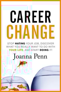 Career Change: Stop hating your job, discover what you really want to do with your life, and start doing it!