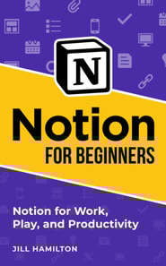 Notion for Beginners: Notion for Work, Play, and Productivity
