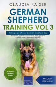 German Shepherd Training Vol 3 - Taking Care of Your German Shepherd Dog: Nutrition, Common Diseases and General Care of Your German Shepherd