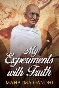 Mahatma Gandhi Autobiography: The Story Of My Experiments With Truth