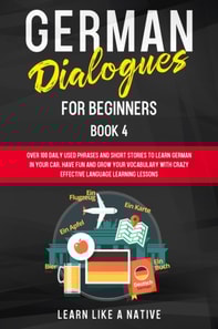 German Dialogues for Beginners Book 4: Over 100 Daily Used Phrases & Short Stories to Learn German in Your Car. Have Fun and Grow Your Vocabulary with Crazy Effective Language Learning Lessons