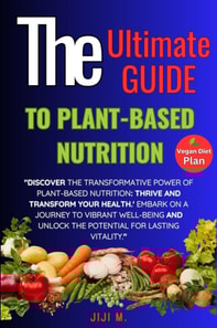 Ultimate Guide to Plant-Based Nutrition: Thrive and Transform Your Health