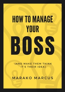 How to Manage Your Boss (And Make Them Think It's Their Idea)