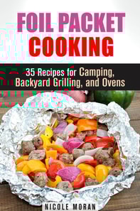 Foil Packet Cooking: 35 Easy and Tasty Recipes for Camping, Backyard Grilling, and Ovens (Quick and Easy Microwave Meals)
