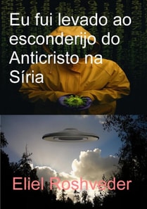 Eu fui levado ao esconderijo do Anticristo na Síria