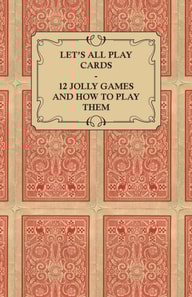 Let's All Play Cards - 12 Jolly Games and How to Play Them