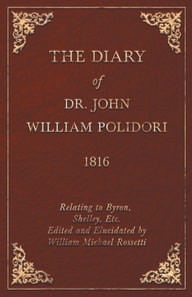 Diary of Dr. John William Polidori - 1816 - Relating to Byron, Shelley, Etc. Edited and Elucidated by William Michael Rossetti