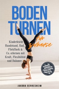 Bodenturnen fur zuhause: Kinderleicht Handstand, Rad, Flickflack & Co. erlernen mit Kraft, Flexibilitat und Balance - inkl. Trainingsplan, Dehnungsubungen, Verletzungs-Pravention beim Turnen uvm.
