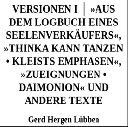 Versionen I │ »Aus dem Logbuch eines Seelenverkäufers«,»Thinka kann tanzen • Kleists Emphasen«, »Zueignungen • Daimonion« und andere Texte