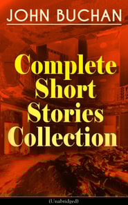 JOHN BUCHAN - Complete Short Stories Collection (Unabridged)