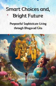 Smart Choices and, Bright Future - Purposeful Sophisticate Living  through Bhagavad Gita