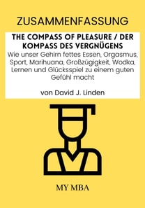 Zusammenfassung: The Compass of Pleasure / Der Kompass Des Vergnugens : Wie Unser Gehirn Fettes Essen, Orgasmus, Sport, Marihuana, Grozugigkeit, Wodka, Lernen Und Glucksspiel Zu Einem Guten Gefuhl Macht Von David J. Linden