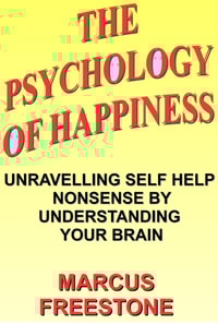 Psychology of Happiness: Unravelling Self Help Nonsense by Understanding Your Brain