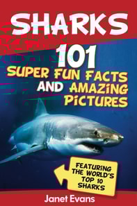 Sharks: 101 Super Fun Facts And Amazing Pictures (Featuring The World's Top 10 Sharks)