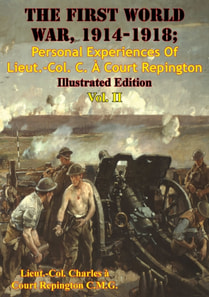 First World War, 1914-1918; Personal Experiences Of Lieut.-Col. C. A Court Repington Vol. II [Illustrated Edition]