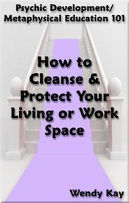 Psychic Development/Metaphysical Education 101 - How to Cleanse & Protect Your Living or Work Space