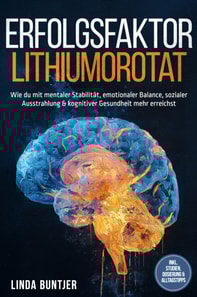 Erfolgsfaktor Lithiumorotat: Wie du mit mentaler Stabilitat, emotionaler Balance, sozialer Ausstrahlung & kognitiver Gesundheit mehr erreichst - inkl. Studien, Dosierung & Alltagstipps