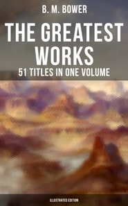 Greatest Works of B. M. Bower - 51 Titles in One Volume (Illustrated Edition)