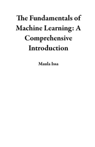 Fundamentals of Machine Learning: A Comprehensive Introduction