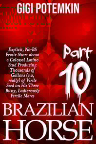 Brazilian Horse (Part 10): Explicit, No-BS Erotic Short about a Colossal Latino Stud Producing Thousands of Gallons (no, really) of Virile Seed on His Three Busty, Ludicrously Fertile Mares