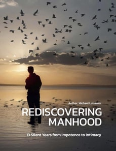 Rediscovering Manhood: 13 Silent Years from Impotence to Intimacy