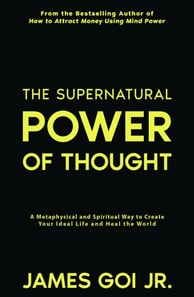 Supernatural Power of Thought: A Metaphysical and Spiritual Way to Create Your Ideal Life and Heal the World