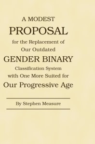 Modest Proposal for the Replacement of Our Outdated Gender Binary Classification System with One More Suited for Our Progressive Age
