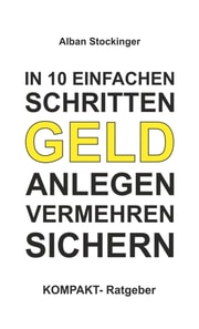 IN 10 EINFACHEN SCHRITTEN GELD ANLEGEN, VERMEHREN, SICHERN