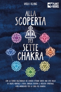 Alla scoperta dei sette chakra: Con la teoria dell'energia dei chakra ottieni subito una vita ricca di salute mentale, energia positiva e crescita spirituale (con esercizi e la cura dei chakra)