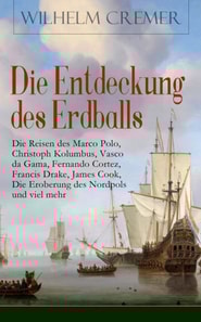 Die Entdeckung des Erdballs - Die Reisen des Marco Polo, Christoph Kolumbus, Vasco da Gama, Fernando Cortez, Francis Drake, James Cook, Die Eroberung des Nordpols und viel mehr
