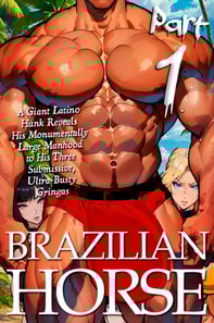 Brazilian Horse (Part 1): A Giant Latino Hunk Reveals His Monumentally Large Manhood to His Three Submissive, Ultra-Busty Gringas