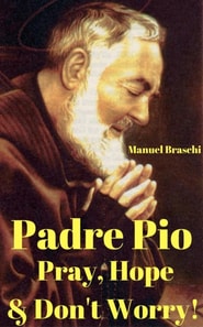 Padre Pio: Pray, Hope & Don't Worry!