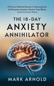 18-Day Anxiety Annihilator: A Proven Method Based on Neuroscience to Overcome Anxiety, Rewire Your Brain, and Find Inner Peace