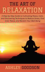 Art of Relaxation: A Step-by-Step Guide to Cultivating Peace, Calm, and Discovering Techniques to Reduce Stress, Find Inner Peace, and Reclaim Your Well-Being