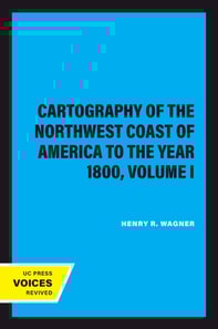 Cartography of the Northwest Coast of America to the Year 1800, Volume I