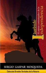 Iturbide. El astuto consumador de la Independencia