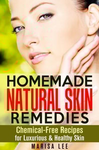 Homemade Natural Skin Remedies: Chemical-Free Recipes for Luxurious & Healthy Skin